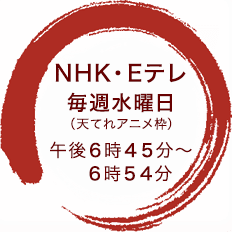 NHK・Eテレ　毎週水曜日（天てれアニメ枠）午後6時45分〜6時54分